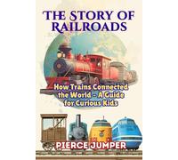 The Story of Railroads: How Trains Connected the World - A Guide for Curious Kids