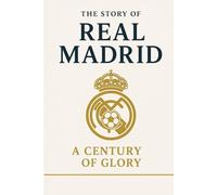 The Story of Real Madrid: A Century of Glory