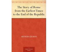 The Story of Rome From the Earliest Times to the End of the Republic