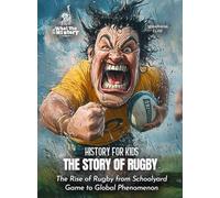 The Story of Rugby: The Rise of Rugby from Schoolyard Game to Global Phenomenon