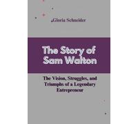 The Story of Sam Walton: The Vision, Struggles, and Triumphs of a Legendary Entrepreneur