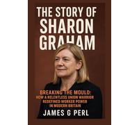 The Story of Sharon Graham: Breaking the Mould: How a Relentless Union Warrior Redefined Worker Power in Modern Britain
