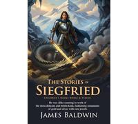 The Story of Siegfried: Norse Mythology's Greatest Hero and the Ring of Fire: Epic Tales of the Volsungs, Magic, and High Adventure - Illustrated Edition with Author Biography