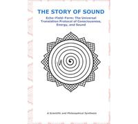 The Story of Sound: Echo-Field-Form: The Universal Translation Protocol of Consciousness, Energy, and Sound
