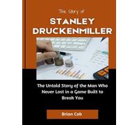 The Story of Stanley Druckenmiller: The Untold Story of the Man Who Never Lost in a Game Built to Break You