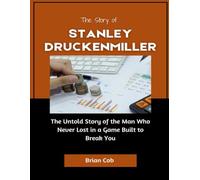The Story of Stanley Druckenmiller: The Untold Story of the Man Who Never Lost in a Game Built to Break You