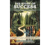 The Story of Success: Embracing Change and Overcoming Fear: An Inspirational Tale of Adventure, Self-Discovery, Embracing Change and Unleashing Potential
