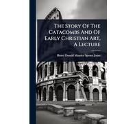 The Story Of The Catacombs And Of Early Christian Art, A Lecture