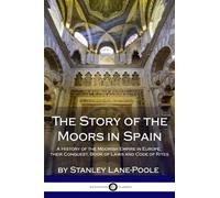 The Story of the Moors in Spain: A History of the Moorish Empire in Europe; their Conquest, Book of Laws and Code of Rites
