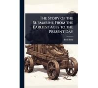The Story of the Submarine From the Earliest Ages to the Present Day