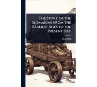 The Story of the Submarine From the Earliest Ages to the Present Day