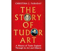The Story of Tudor Art: A History of Tudor England Through its Art and Objects
