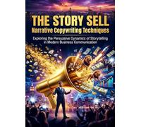 The Story Sell: Narrative Copywriting Techniques: Exploring the Persuasive Dynamics of Storytelling in Modern Business Communication