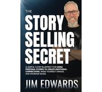 The Story Selling Secret: A Simple, 5-Step Blueprint For Using Personal Stories To Create Emotional Connections, Make Yourself Unique, and Increase Sales