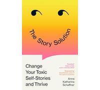 The Story Solution : Change Your Toxic Self-Stories and Thrive