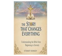 The Story That Changes Everything: Understanding the Bible from Beginning to Eternity: 7