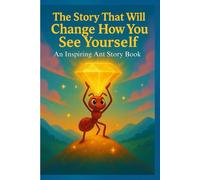 The Story That Will Change How You See Yourself: An Inspiring Ant Story Book: A Life-Changing Bedtime Motivational Ant Story with Pictures for Adults and teens on Strength, Dream and Never Giving Up