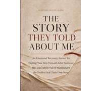 The Story They Told About Me: An Emotional Recovery Journal for Finding Your Way Forward After Someone Has Lied About You or Manipulated the Truth to Suit Their Own Story