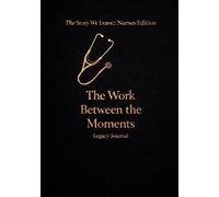 The Story We Leave: The Nurses Edition: The Work Between the Moments Legacy Journal