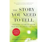 The Story You Need to Tell: Writing to Heal from Trauma, Illness, or Loss