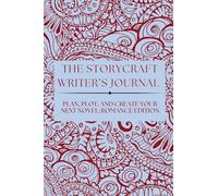 THE STORYCRAFT WRITER’S JOURNAL: PLAN, PLOT, AND CREATE YOUR NEXT NOVEL: ROMANCE EDITION