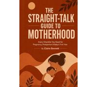 THE STRAIGHT-TALK GUIDE TO MOTHERHOOD: Every Checklist You Need for Pregnancy, Postpartum & Baby's First Year