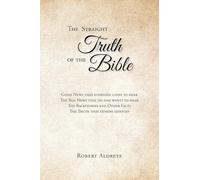 The Straight Truth of the Bible: The Good News That Everyone Loves to Hear. The Bad News That No One Wants to Hear. The Backstories and Other Facts. The Truth That Others Sidestep.