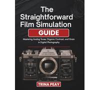 The Straightforward Film Simulation Guide: Mastering Analog Tones, Organic Contrast, and Grain in Digital Photography