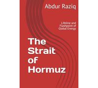 The Strait of Hormuz: Lifeline and Flashpoint of Global Energy