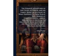 The Strange Adventures of the Count de Vinevil and his Family: Being an Account of What Happen'd to Them Whilst They Resided at Constantinople: and of Madamoiselle Ardelisa, his Daughter's Being Shipwreck'd on the Uninhabited Island Delos, in her Return