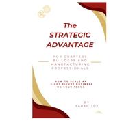 The Strategic Advantage for Crafters Builders and Manufacturing Professionals: How to Scale an Eight Figure Business on Your Terms