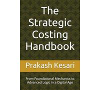 The Strategic Costing Handbook: From Foundational Mechanics to Advanced Logic in a Digital Age
