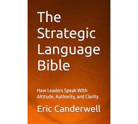 The Strategic Language Bible: How Leaders Speak With Altitude, Authority, and Clarity