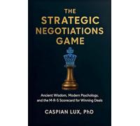 The Strategic Negotiations Game: Ancient Wisdom, Modern Psychology, and the M-R-S Scorecard for Winning Deals