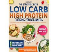 THE STRATEGIC PATH TO LOW CARB HIGH PROTEIN COOKING FOR BEGINNERS: Burn Fat, Boost Metabolism, and Achieve Fitness Goals with Delicious Recipes - Includes 60-Day Meal Plan