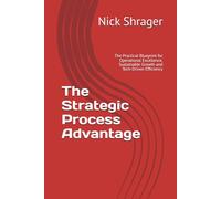The Strategic Process Advantage: The Practical Blueprint for Operational Excellence, Sustainable Growth and Tech-Driven Efficiency
