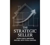 The Strategic Seller: Avoid Costly Mistakes And Sell With Total Control