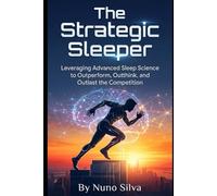 The Strategic Sleeper: Leveraging Advanced Sleep Science to Outperform, Outthink, and Outlast the Competition