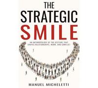 The Strategic Smile: An Anthropology of the Gesture That Shapes Relationships, Work, and Conflict