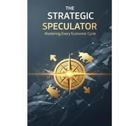 The Strategic Speculator: Mastering Every Economic Cycle