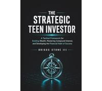 THE STRATEGIC TEEN INVESTOR: A Tactical Framework for Building Wealth, Mastering Compound Interest, and Developing the Financial Habit of Success