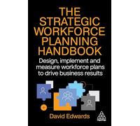 The Strategic Workforce Planning Handbook: Design, Implement and Measure Workforce Plans to Drive Business Results