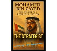 The Strategist: Mohamed bin Zayed and the Rise of a Resilient Nation