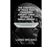 The Strategy of Peace That Conquered Ancient China Without a Single Arrow: Timeless Tactics to Win Every Conflict Through Wisdom Alone