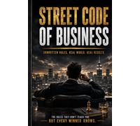 THE STREET CODE OF BUSINESS: 30 Hard Rules for Money, Power, Negotiation & Respect