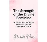 The Strength of the Divine Feminine: A Guide to Goddess Empowerment and Resilience