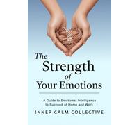 The Strength of Your Emotions: A Guide to Emotional Intelligence to Succeed at Home and Work