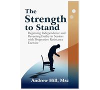 The Strength to Stand: Regaining Independence and Reversing Frailty in Seniors with Progressive Resistance Exercise: Your 12-Week Exercise Program to Reverse Frailty, Regain Strength and Indepence.