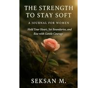 The Strength to Stay Soft: A Journal for Women: Hold Your Heart, Set Boundaries, and Rise with Gentle Courage