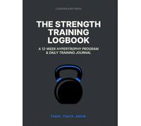 The Strength Training Logbook: A 12-Week Hypertrophy Program & Daily Training Journal - Pre-Printed PPL Plan + 70 Daily Lift Logs + PR Tracker | Premium 8.25x11 Hardcover Gift Edition for Lifters